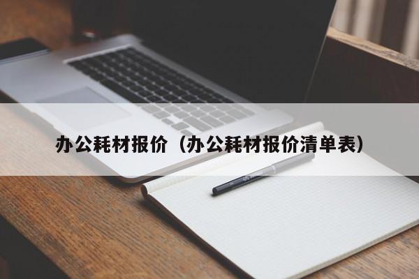 办公耗材报价（办公耗材报价清单表）