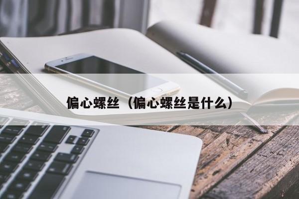 偏心螺丝（偏心螺丝是什么）