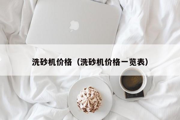 洗砂机价格（洗砂机价格一览表）