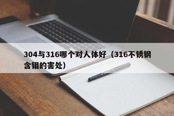 304与316哪个对人体好（316不锈钢含钼的害处）