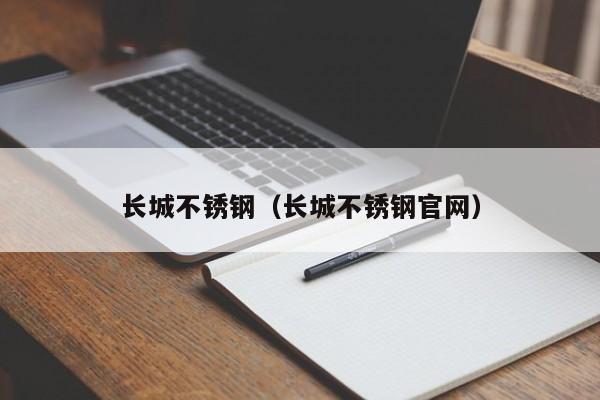 长城不锈钢（长城不锈钢官网）