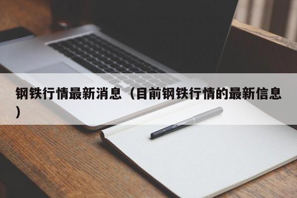 钢铁行情最新消息（目前钢铁行情的最新信息）