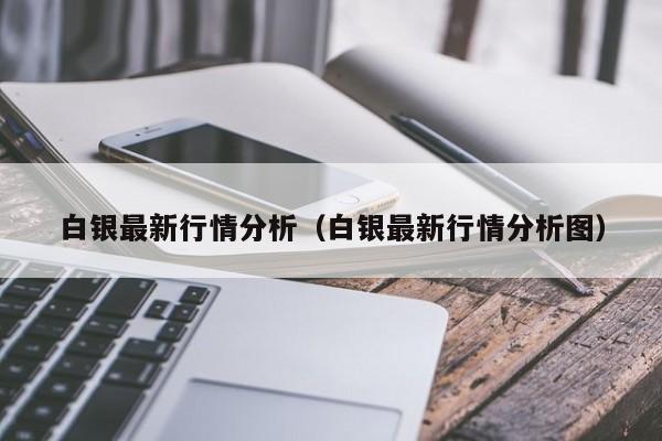 白银最新行情分析（白银最新行情分析图）