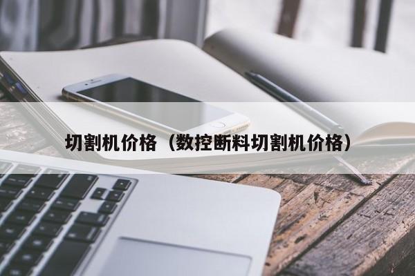 切割机价格（数控断料切割机价格）