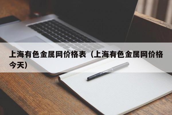 上海有色金属网价格表（上海有色金属网价格今天）