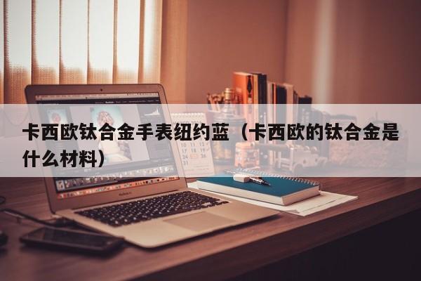 卡西欧钛合金手表纽约蓝（卡西欧的钛合金是什么材料）